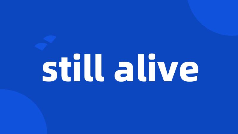 still alive