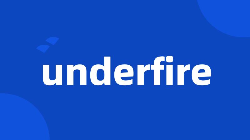 underfire