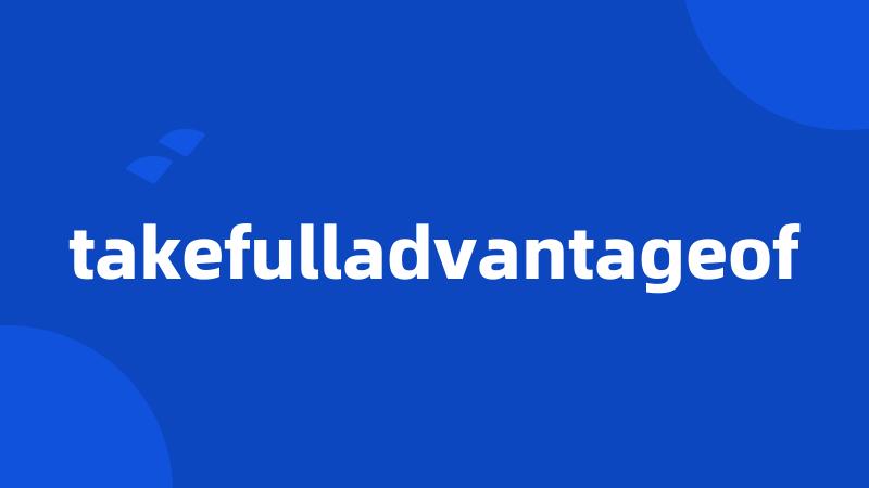 takefulladvantageof