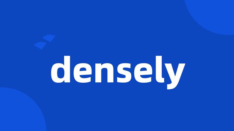 densely