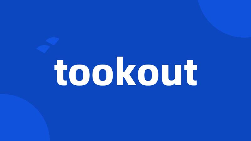 tookout