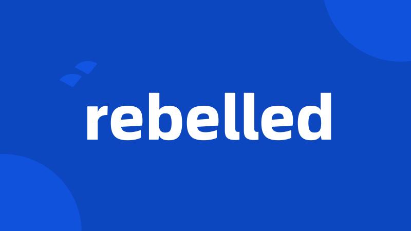 rebelled