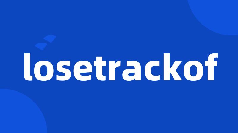 losetrackof