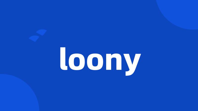 loony