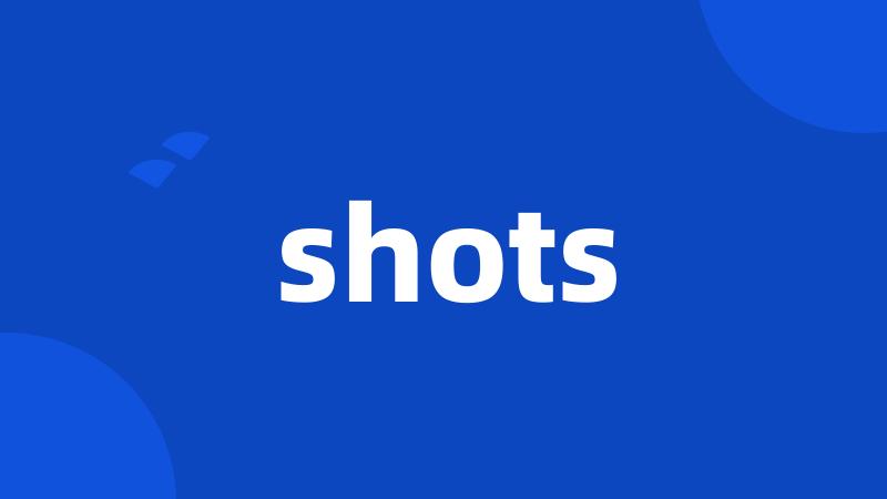 shots