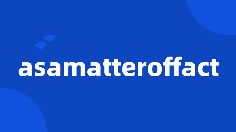 asamatteroffact