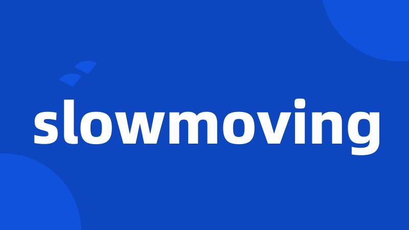 slowmoving