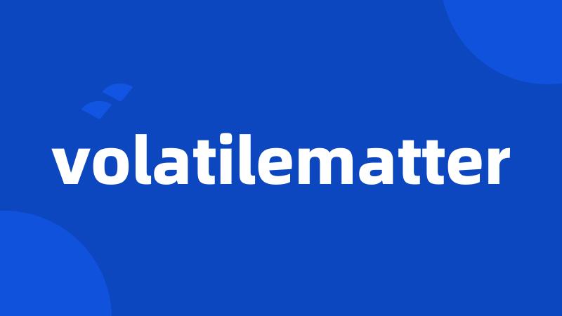 volatilematter