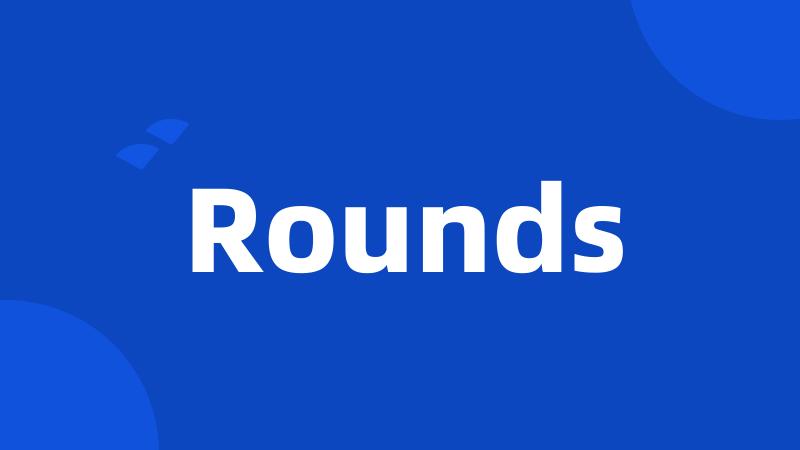 Rounds