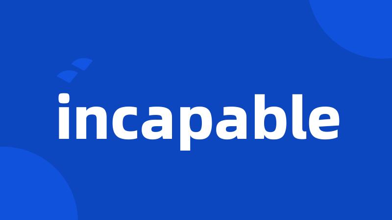 incapable