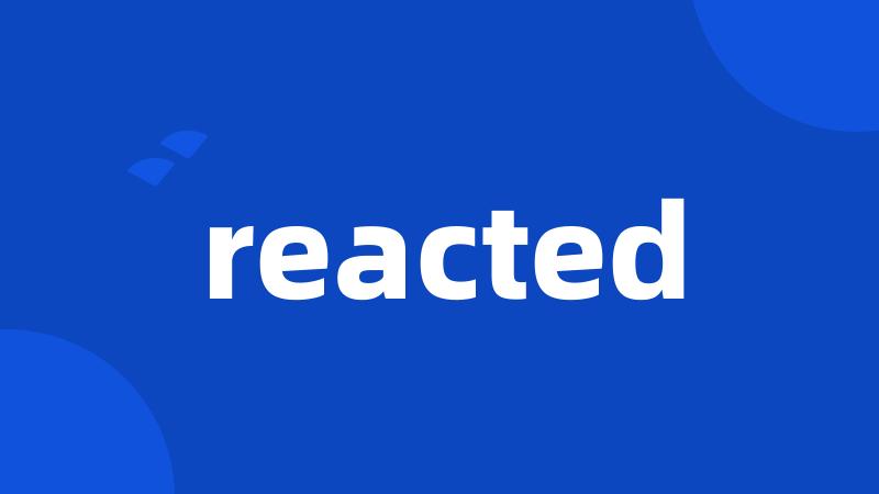 reacted