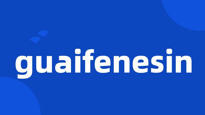 guaifenesin