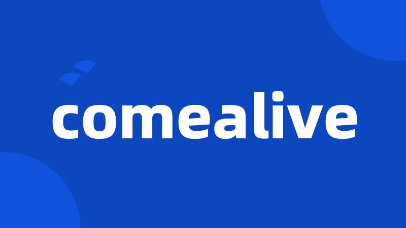 comealive