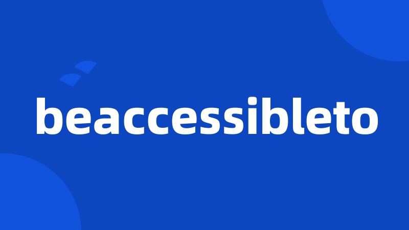 beaccessibleto