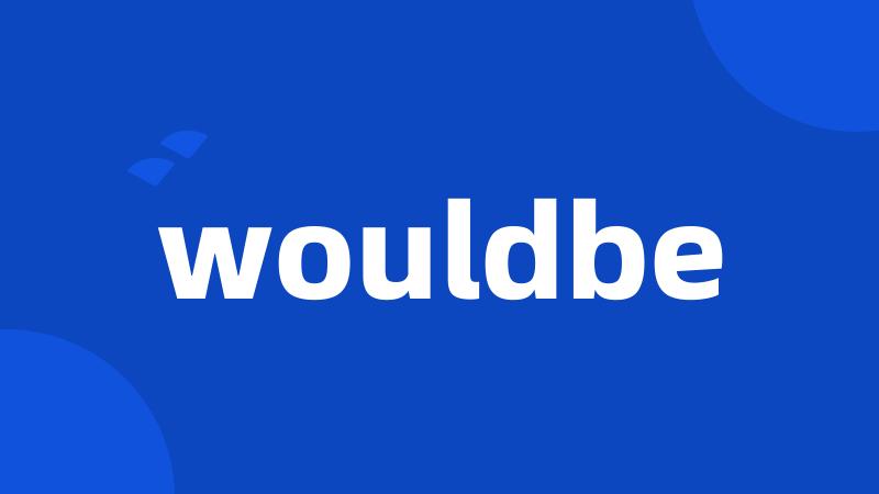 wouldbe