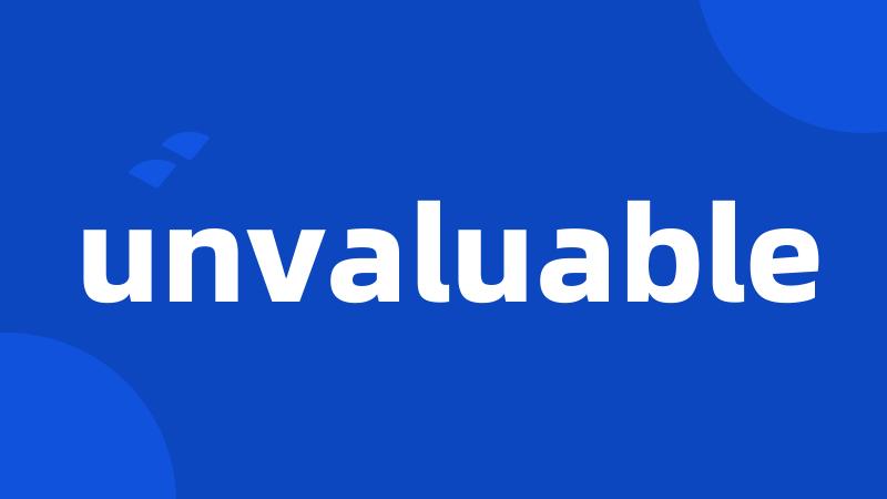 unvaluable