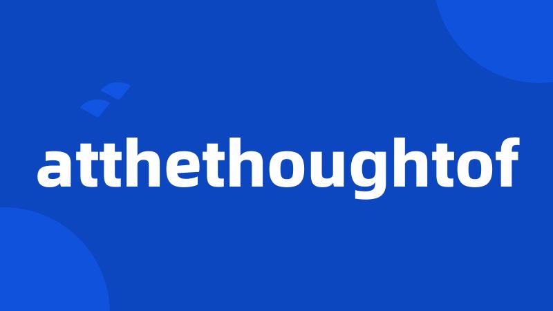 atthethoughtof