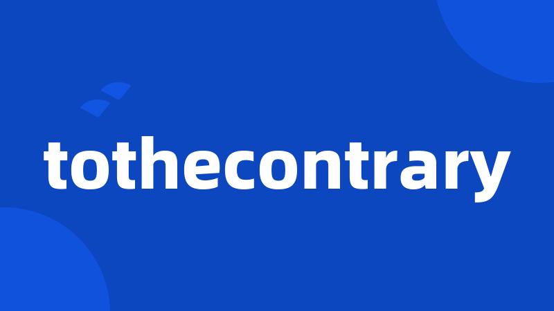 tothecontrary