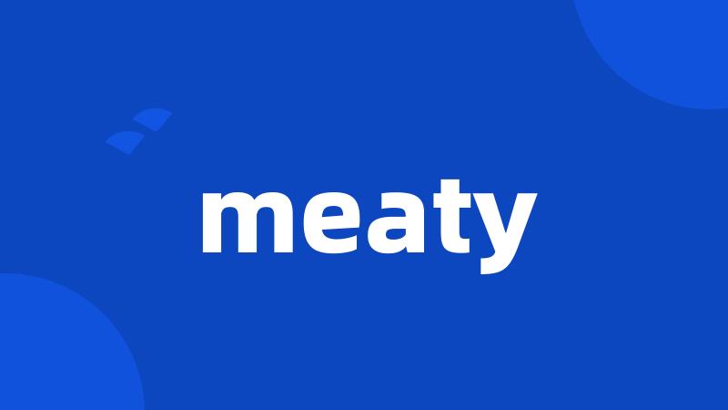 meaty