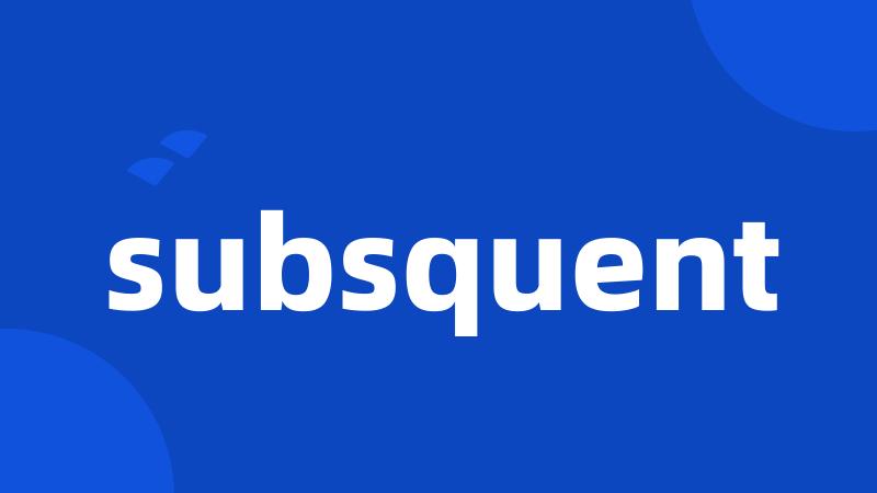 subsquent