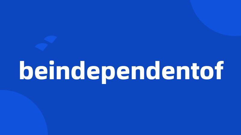 beindependentof