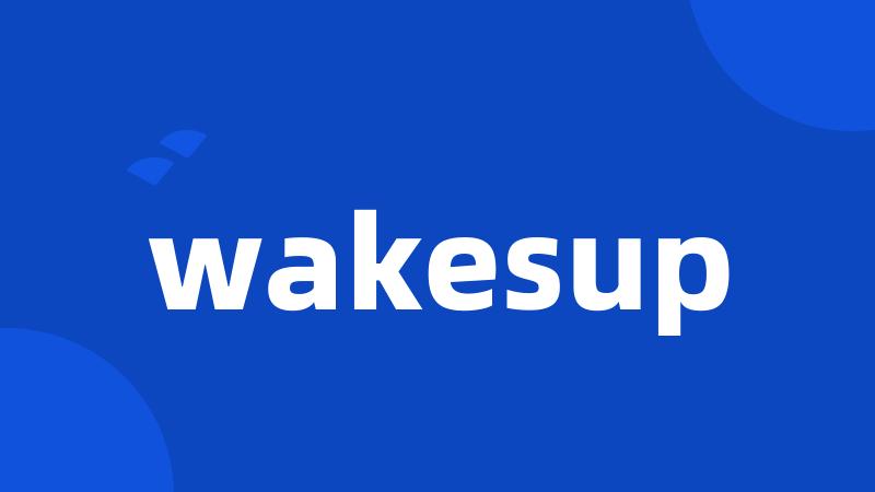 wakesup