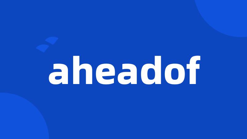 aheadof