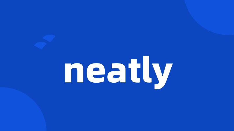 neatly