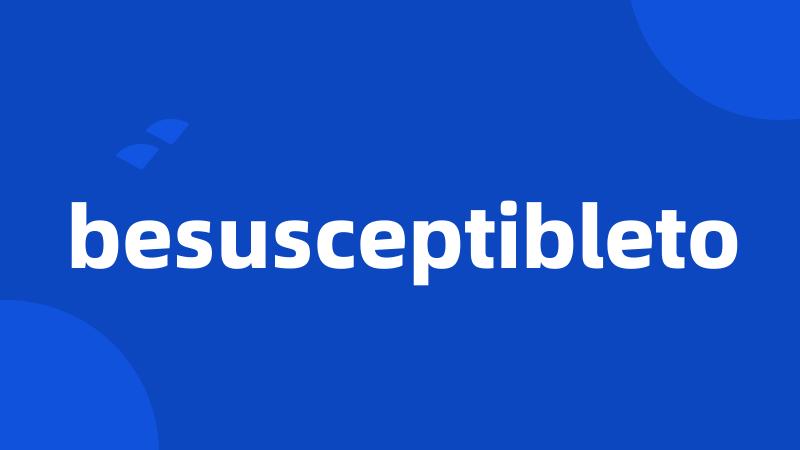 besusceptibleto