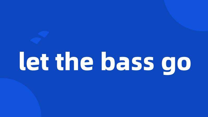 let the bass go