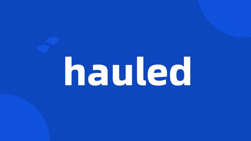 hauled