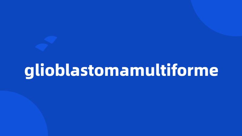 glioblastomamultiforme