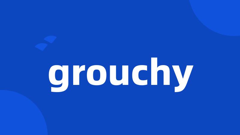 grouchy