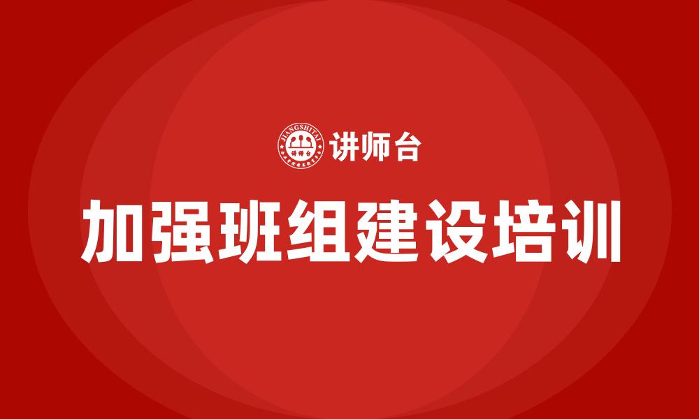 文章加强班组建设培训的缩略图