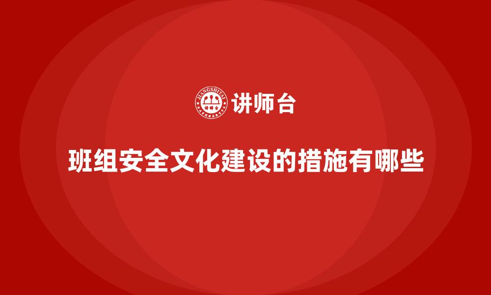 文章班组安全文化建设的措施有哪些的缩略图