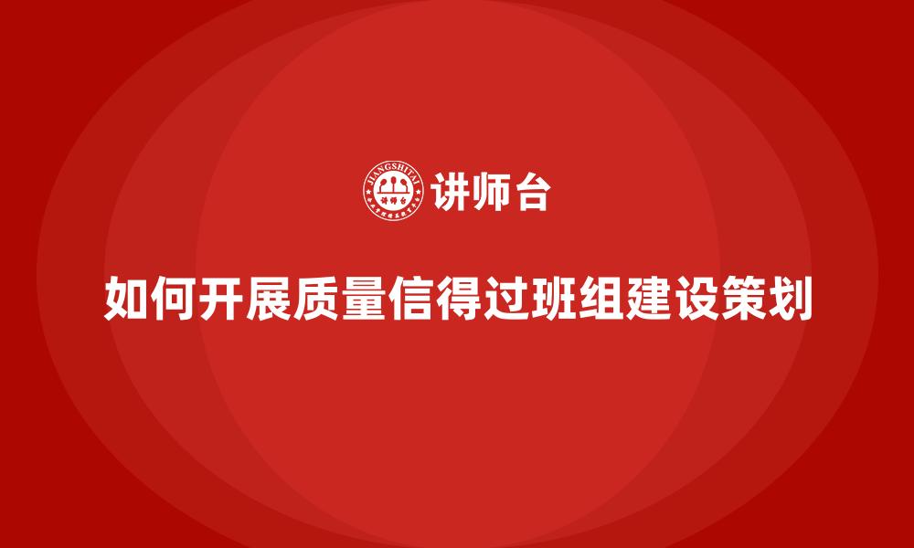 文章如何开展质量信得过班组建设策划的缩略图