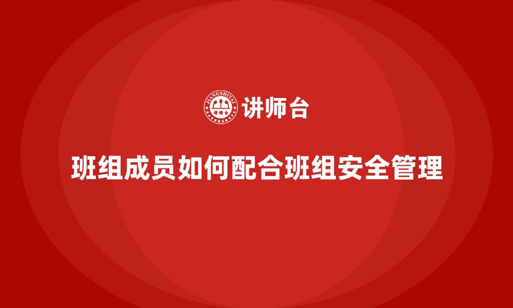 文章班组成员如何配合班组安全管理的缩略图