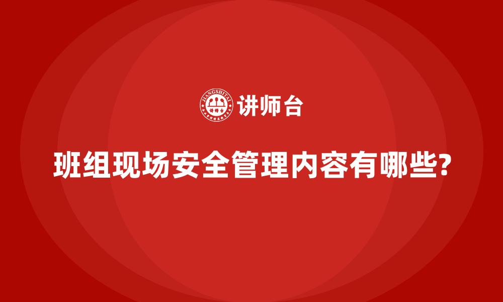 班组现场安全管理内容有哪些?