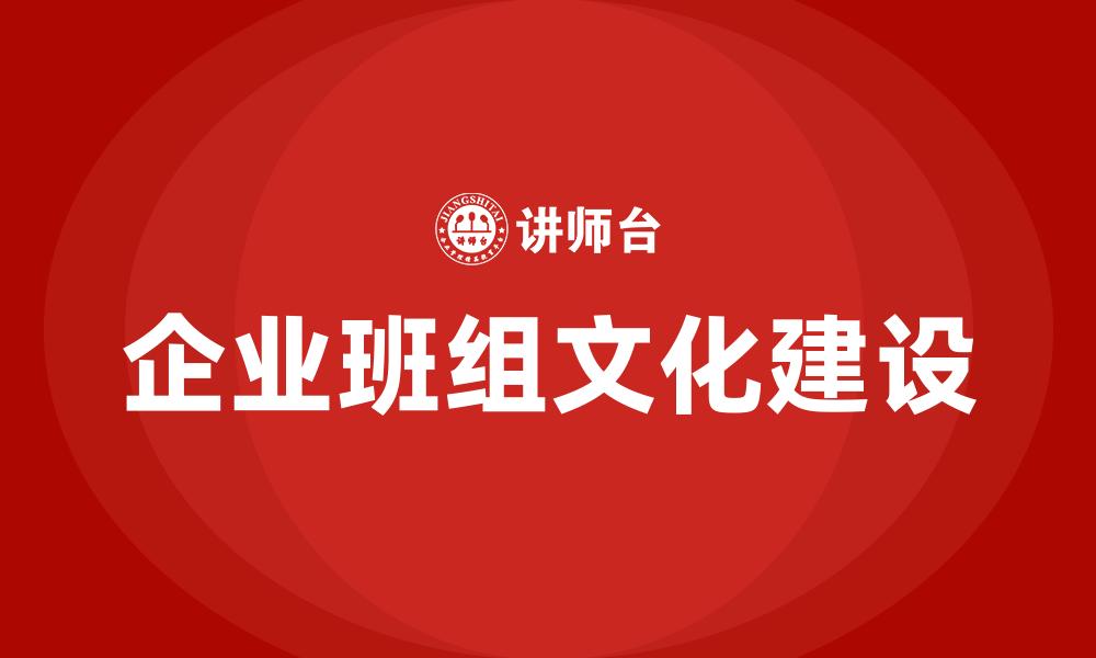 文章企业班组文化建设的缩略图