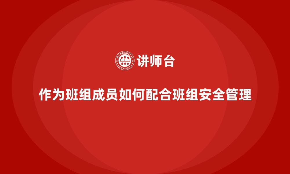 作为班组成员如何配合班组安全管理