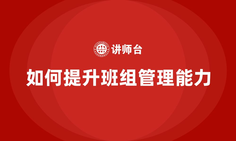 文章如何提升班组管理能力的缩略图