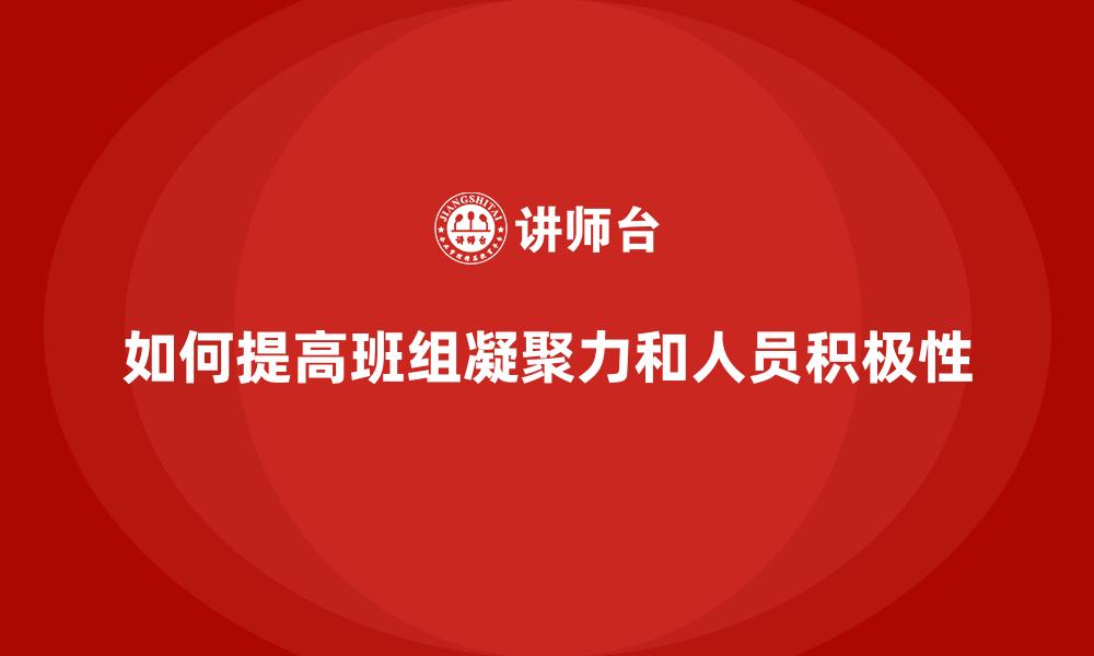 文章如何提高班组凝聚力和人员积极性的缩略图