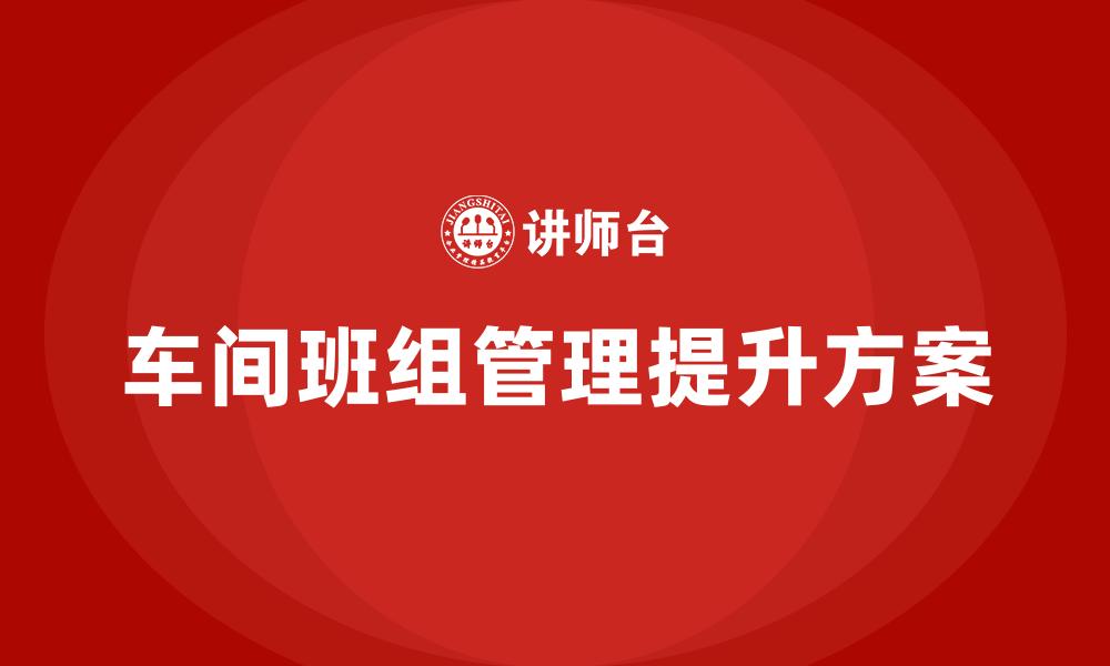 文章车间班组管理提升方案的缩略图