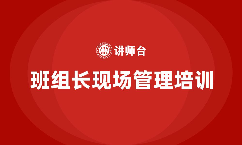 文章班组长现场管理培训的缩略图