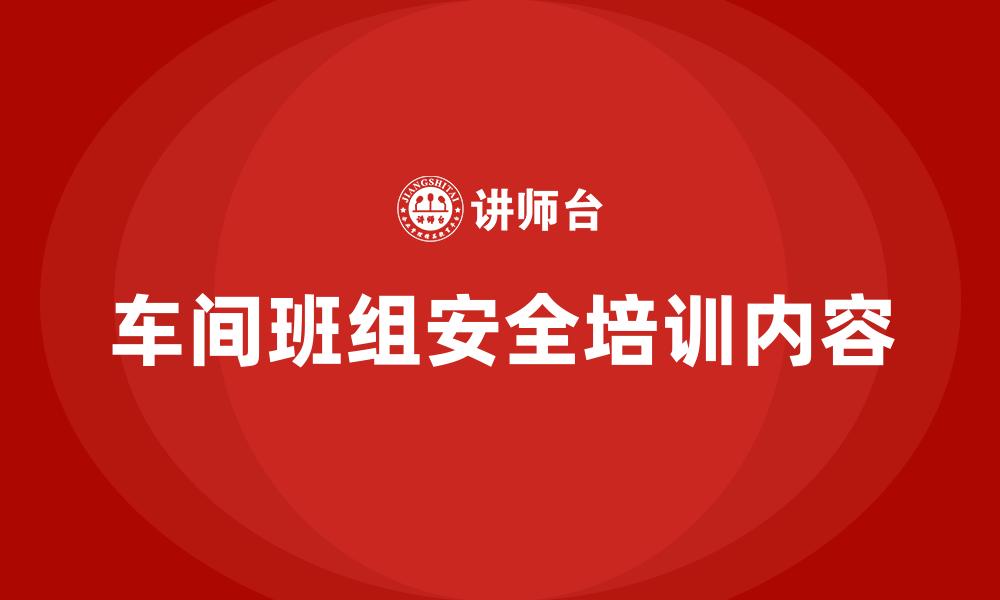 车间班组安全培训内容