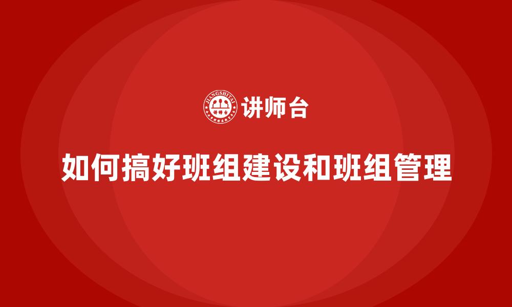 如何搞好班组建设和班组管理