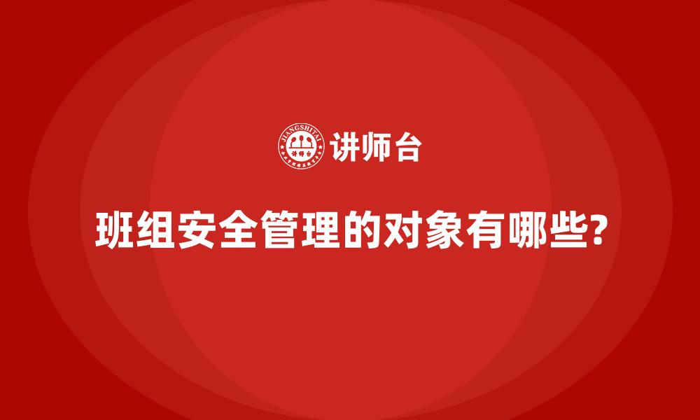 文章班组安全管理的对象有哪些?的缩略图