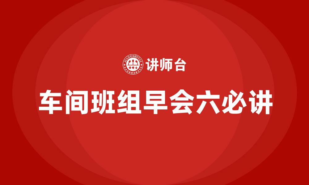 文章车间班组早会六必讲的缩略图