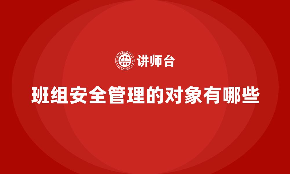 班组安全管理的对象有哪些