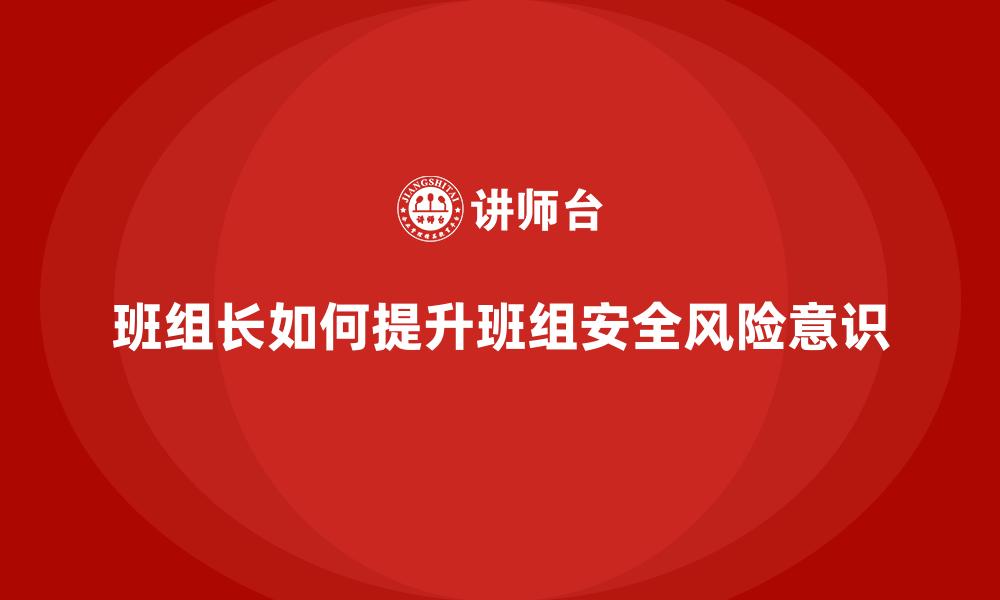 文章班组长如何提升班组安全风险意识的缩略图